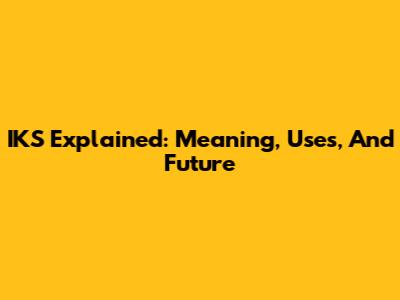 IKS Explained: Meaning, Uses, And Future