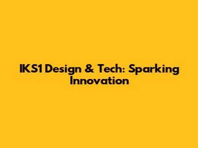 IKS1 Design & Tech: Sparking Innovation