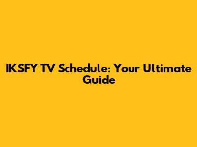 IKSFY TV Schedule: Your Ultimate Guide