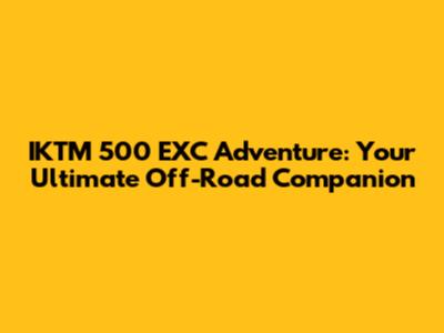 IKTM 500 EXC Adventure: Your Ultimate Off-Road Companion
