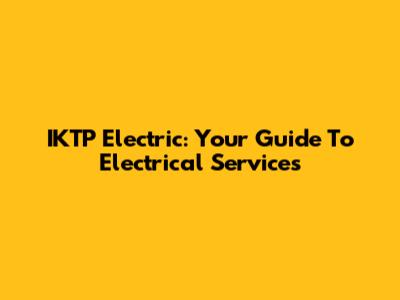 IKTP Electric: Your Guide To Electrical Services