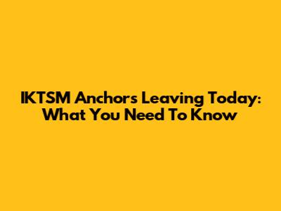 IKTSM Anchors Leaving Today: What You Need To Know