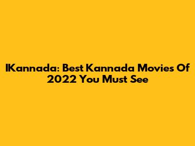 IKannada: Best Kannada Movies Of 2022 You Must See