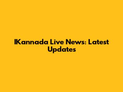 IKannada Live News: Latest Updates
