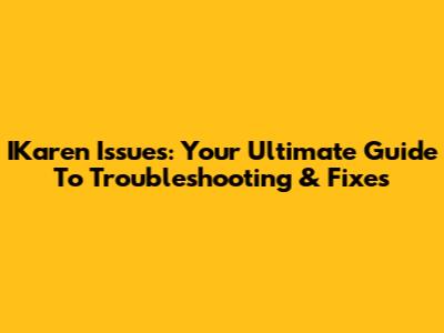 IKaren Issues: Your Ultimate Guide To Troubleshooting & Fixes