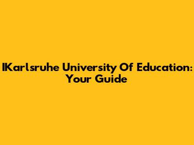 IKarlsruhe University Of Education: Your Guide