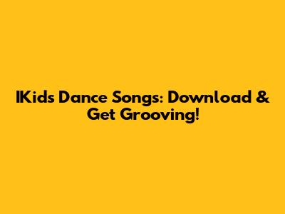 IKids Dance Songs: Download & Get Grooving!