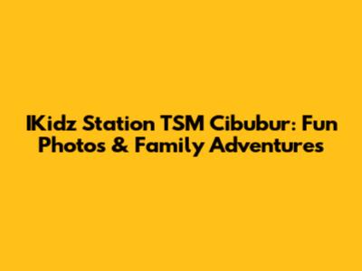 IKidz Station TSM Cibubur: Fun Photos & Family Adventures