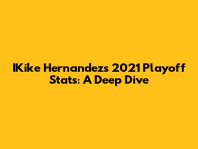 IKike Hernandez's 2021 Playoff Stats: A Deep Dive