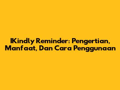 IKindly Reminder: Pengertian, Manfaat, Dan Cara Penggunaan