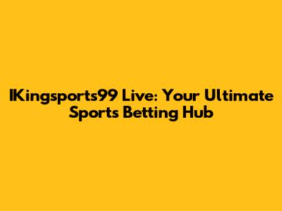 IKingsports99 Live: Your Ultimate Sports Betting Hub