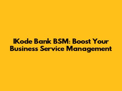 IKode Bank BSM: Boost Your Business Service Management