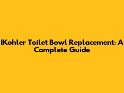IKohler Toilet Bowl Replacement: A Complete Guide