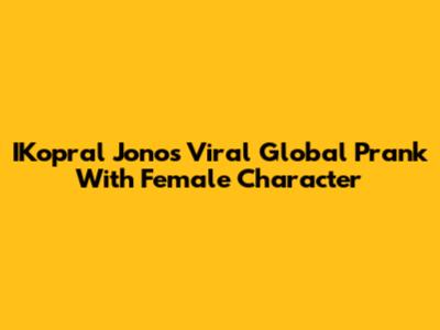IKopral Jono's Viral Global Prank With Female Character