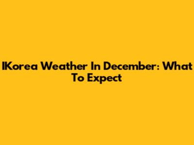 IKorea Weather In December: What To Expect