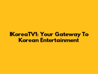IKoreaTV1: Your Gateway To Korean Entertainment