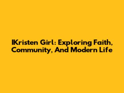 IKristen Girl: Exploring Faith, Community, And Modern Life