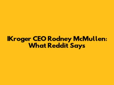 IKroger CEO Rodney McMullen: What Reddit Says