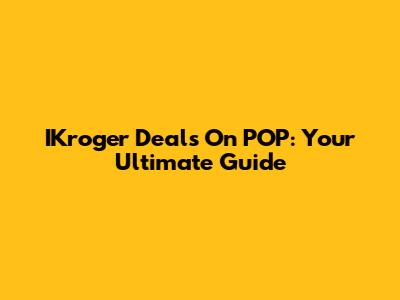 IKroger Deals On POP: Your Ultimate Guide