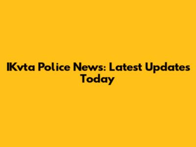 IKvta Police News: Latest Updates Today