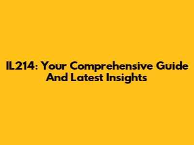 IL214: Your Comprehensive Guide And Latest Insights