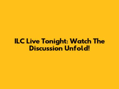 ILC Live Tonight: Watch The Discussion Unfold!