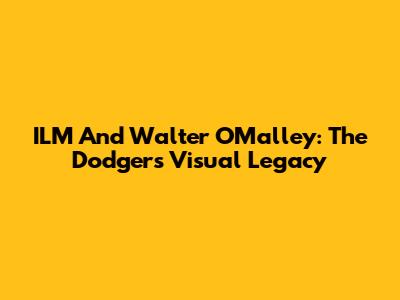 ILM And Walter O'Malley: The Dodgers' Visual Legacy