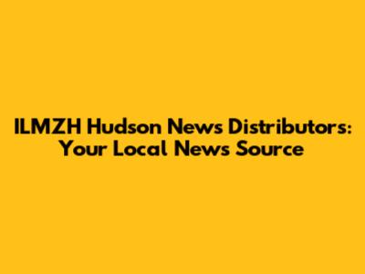 ILMZH Hudson News Distributors: Your Local News Source