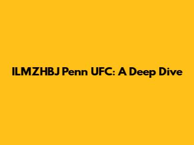 ILMZHBJ Penn UFC: A Deep Dive