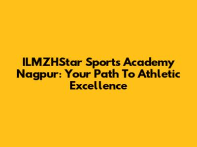 ILMZHStar Sports Academy Nagpur: Your Path To Athletic Excellence