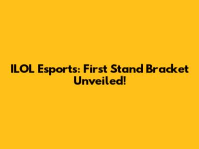 ILOL Esports: First Stand Bracket Unveiled!