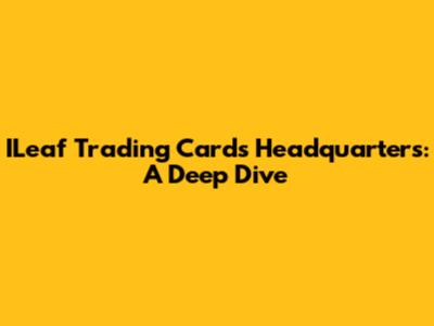 ILeaf Trading Cards Headquarters: A Deep Dive