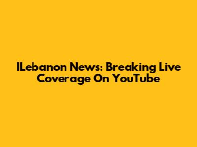 ILebanon News: Breaking Live Coverage On YouTube