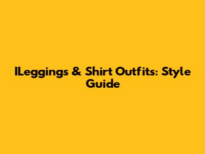 ILeggings & Shirt Outfits: Style Guide