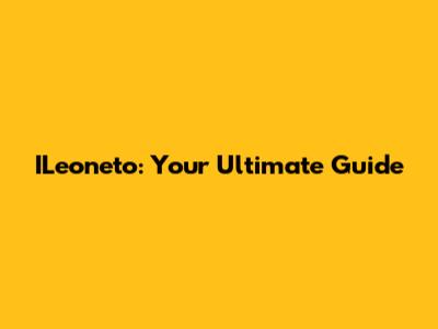 ILeoneto: Your Ultimate Guide