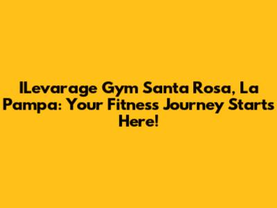 ILevarage Gym Santa Rosa, La Pampa: Your Fitness Journey Starts Here!