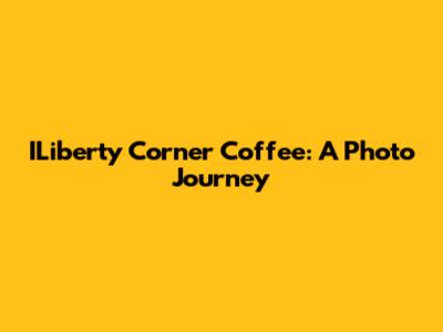 ILiberty Corner Coffee: A Photo Journey