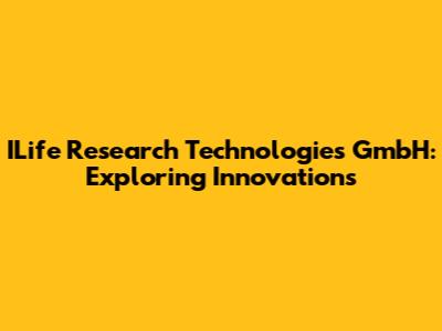 ILife Research Technologies GmbH: Exploring Innovations