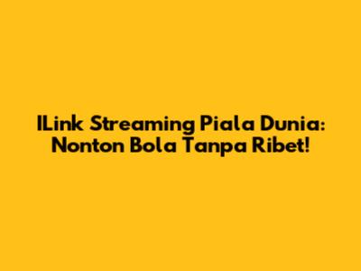 ILink Streaming Piala Dunia: Nonton Bola Tanpa Ribet!