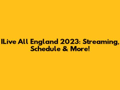 ILive All England 2023: Streaming, Schedule & More!