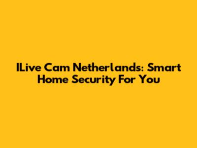 ILive Cam Netherlands: Smart Home Security For You