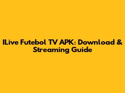 ILive Futebol TV APK: Download & Streaming Guide