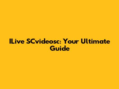 ILive SCvideosc: Your Ultimate Guide
