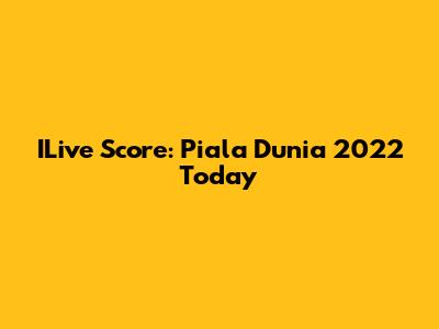 ILive Score: Piala Dunia 2022 Today