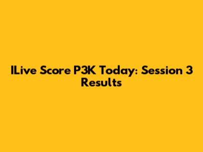 ILive Score P3K Today: Session 3 Results