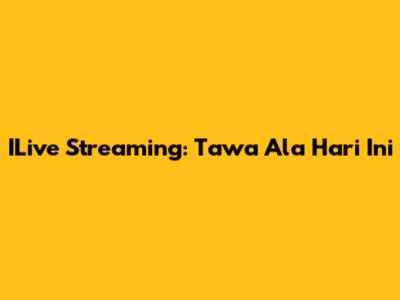 ILive Streaming: Tawa Ala Hari Ini