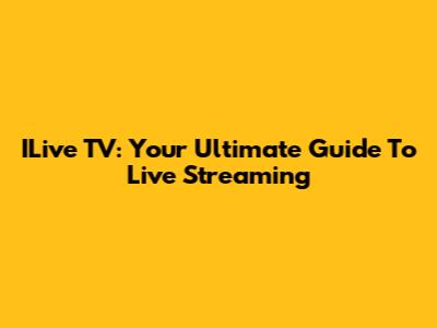 ILive TV: Your Ultimate Guide To Live Streaming