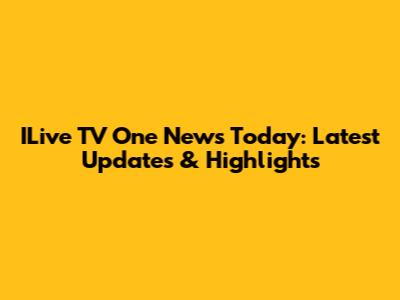 ILive TV One News Today: Latest Updates & Highlights