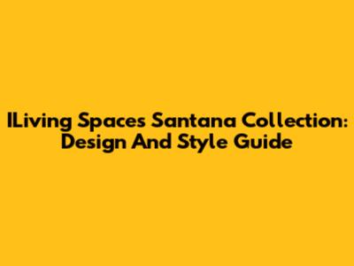 ILiving Spaces Santana Collection: Design And Style Guide
