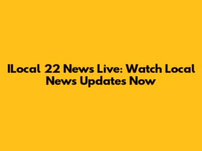 ILocal 22 News Live: Watch Local News Updates Now